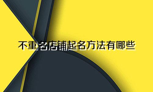 不重名店铺起名方法有哪些