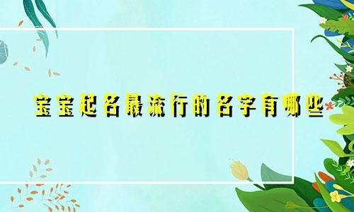 宝宝起名最流行的名字有哪些