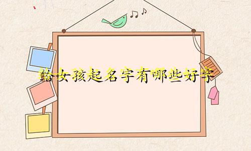 给女孩起名字有哪些好字