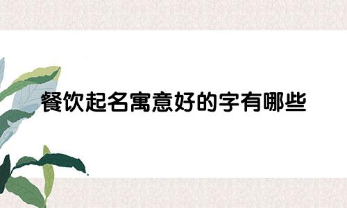 餐饮起名寓意好的字有哪些