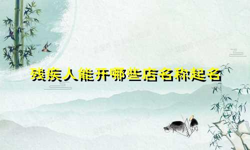 残疾人能开哪些店名称起名