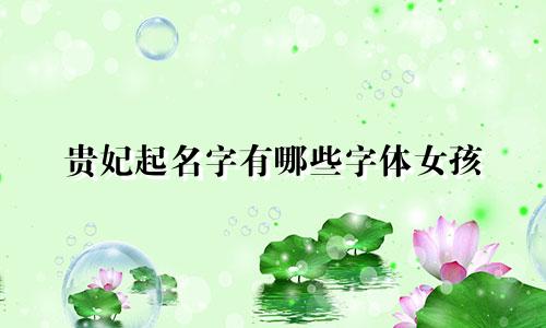 贵妃起名字有哪些字体女孩