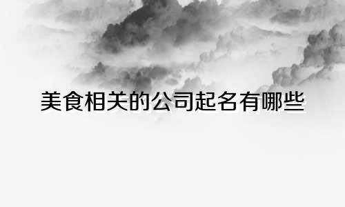 美食相关的公司起名有哪些