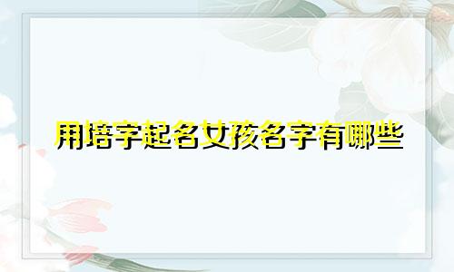 用培字起名女孩名字有哪些