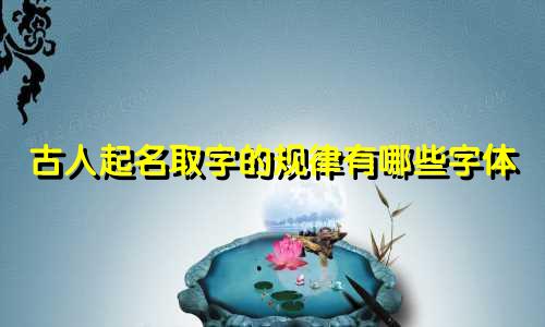 古人起名取字的规律有哪些字体