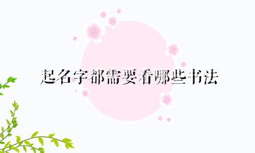 起名字都需要看哪些书法