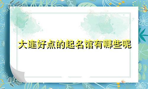 大连好点的起名馆有哪些呢