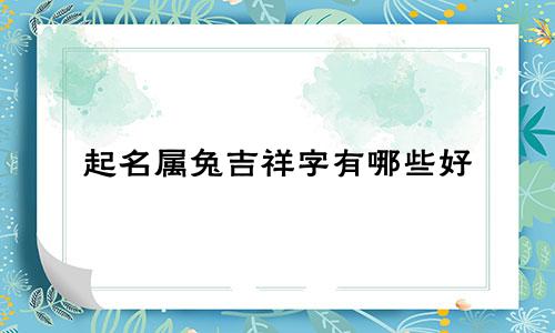 起名属兔吉祥字有哪些好