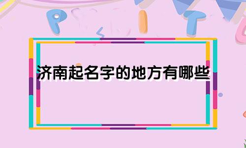 济南起名字的地方有哪些