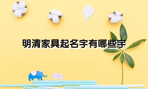 明清家具起名字有哪些字