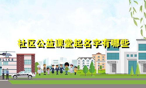 社区公益课堂起名字有哪些