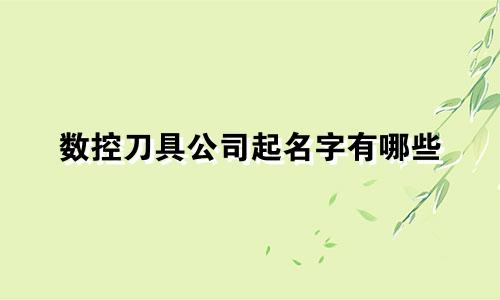 数控刀具公司起名字有哪些