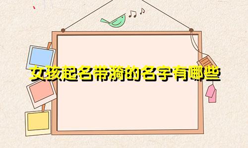 女孩起名带漪的名字有哪些