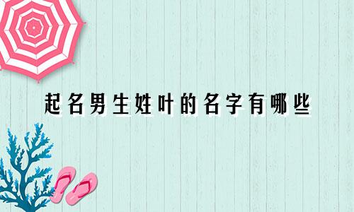 起名男生姓叶的名字有哪些