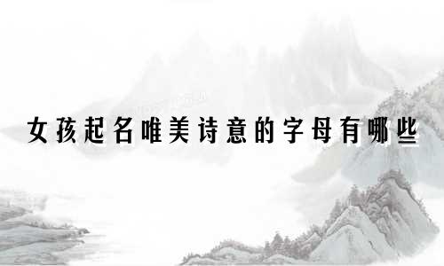 女孩起名唯美诗意的字母有哪些