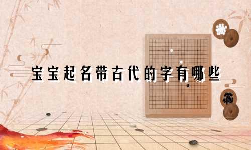宝宝起名带古代的字有哪些