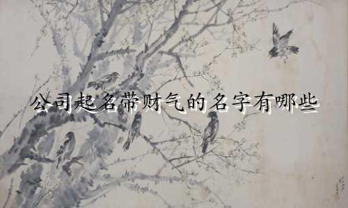 公司起名带财气的名字有哪些