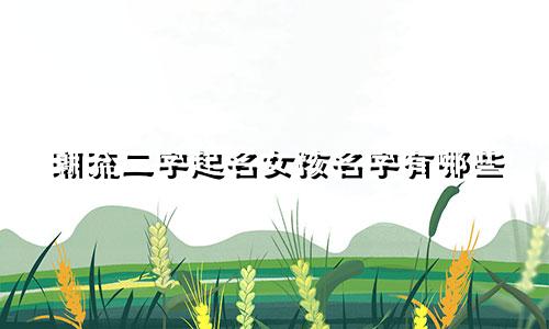 潮流二字起名女孩名字有哪些