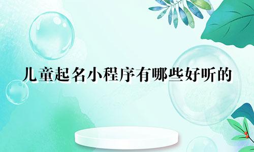儿童起名小程序有哪些好听的