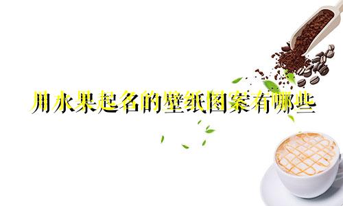 用水果起名的壁纸图案有哪些