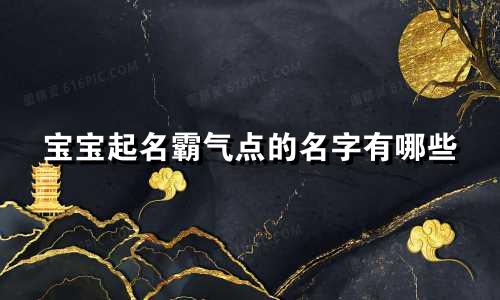 宝宝起名霸气点的名字有哪些