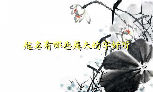 起名有哪些属木的字好听