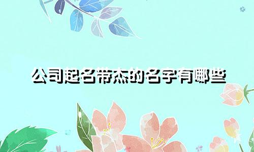 公司起名带杰的名字有哪些