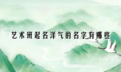 艺术班起名洋气的名字有哪些