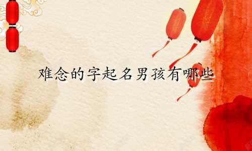 难念的字起名男孩有哪些