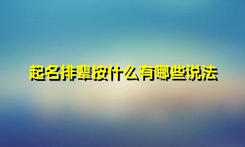 起名排辈按什么有哪些说法