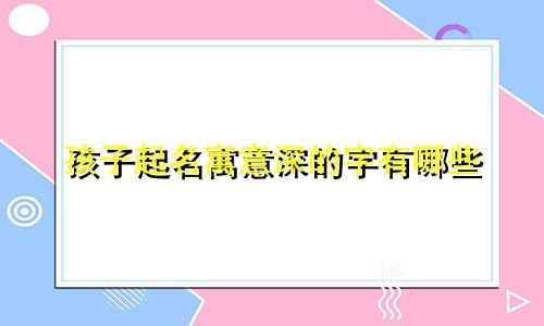 孩子起名寓意深的字有哪些