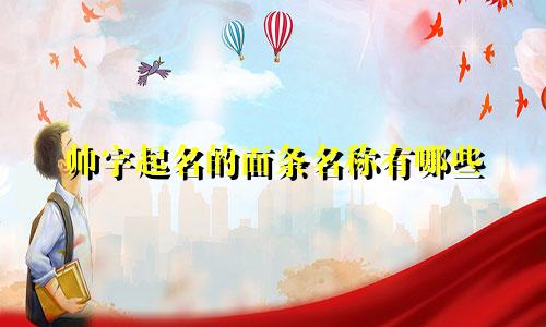 帅字起名的面条名称有哪些