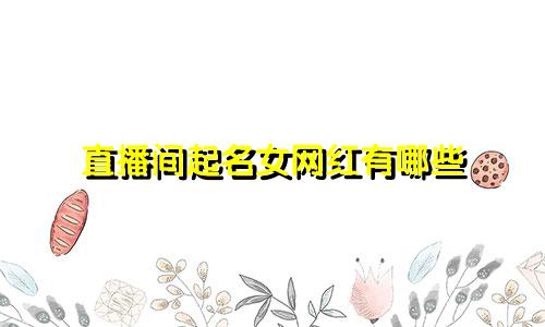 直播间起名女网红有哪些