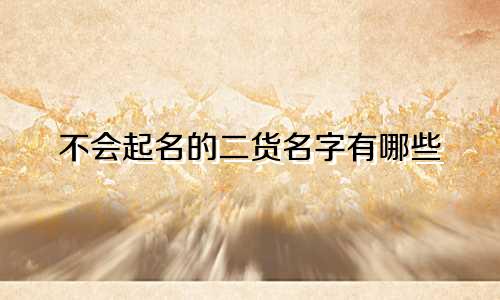 不会起名的二货名字有哪些