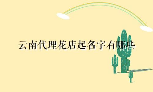 云南代理花店起名字有哪些