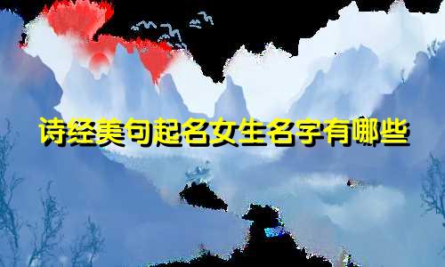 诗经美句起名女生名字有哪些