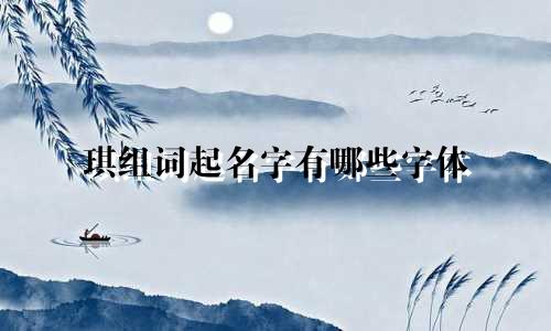 琪组词起名字有哪些字体