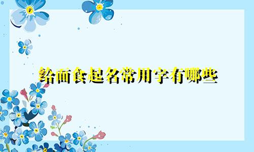 给面食起名常用字有哪些