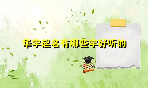 华字起名有哪些字好听的