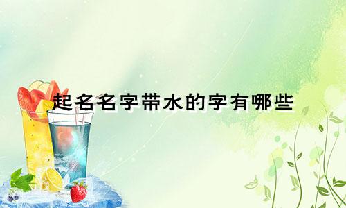 起名名字带水的字有哪些