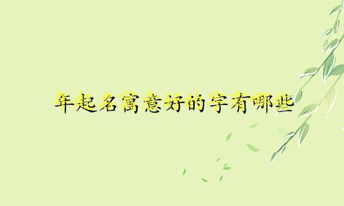 年起名寓意好的字有哪些