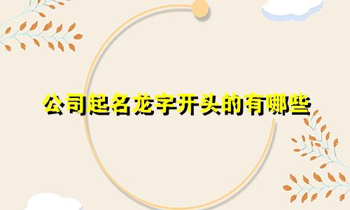 公司起名龙字开头的有哪些