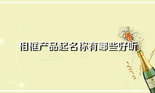 相框产品起名称有哪些好听