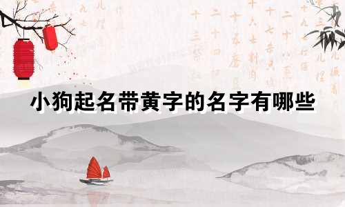 小狗起名带黄字的名字有哪些