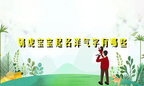 属虎宝宝起名洋气字有哪些