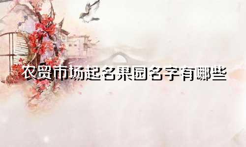 农贸市场起名果园名字有哪些