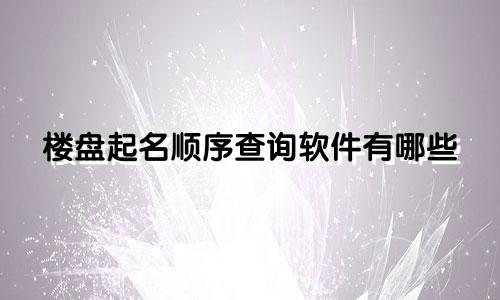 楼盘起名顺序查询软件有哪些