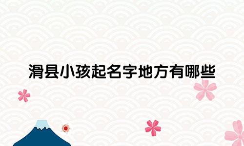 滑县小孩起名字地方有哪些