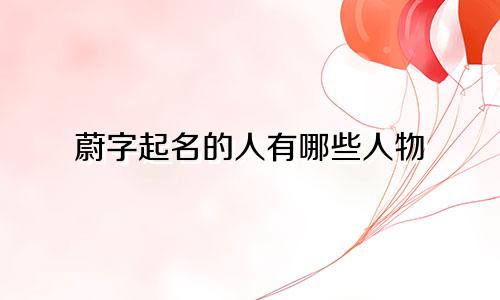 蔚字起名的人有哪些人物