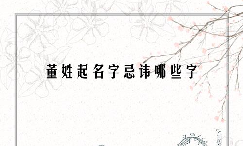 董姓起名字忌讳哪些字